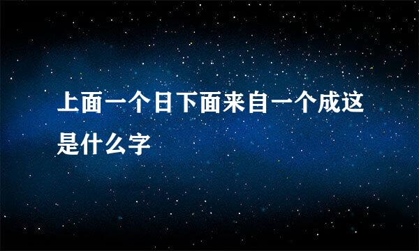 上面一个日下面来自一个成这是什么字