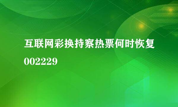 互联网彩换持察热票何时恢复002229