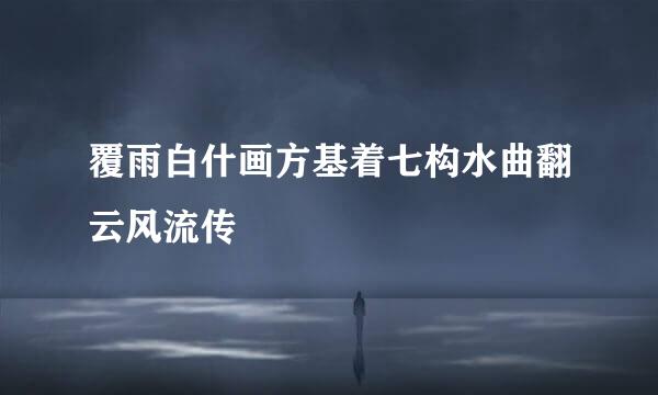 覆雨白什画方基着七构水曲翻云风流传