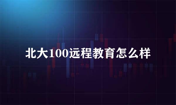 北大100远程教育怎么样