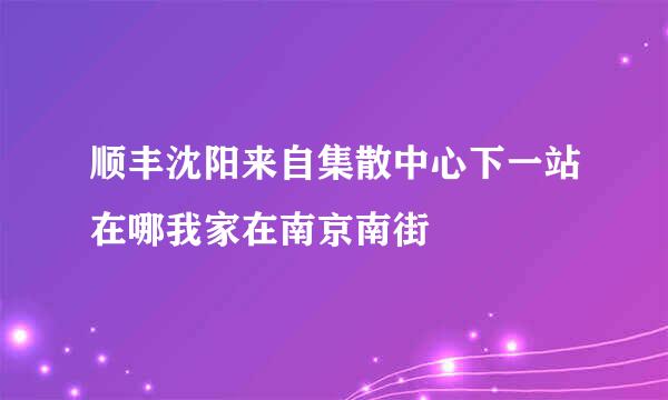 顺丰沈阳来自集散中心下一站在哪我家在南京南街