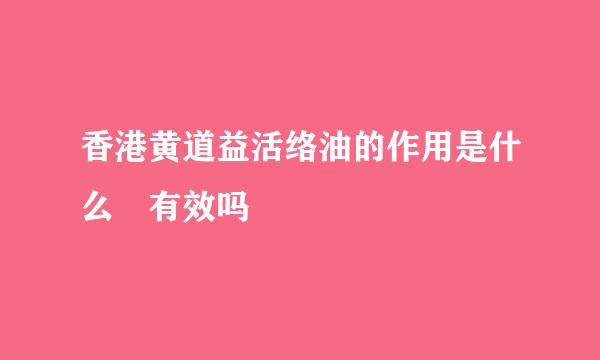 香港黄道益活络油的作用是什么 有效吗