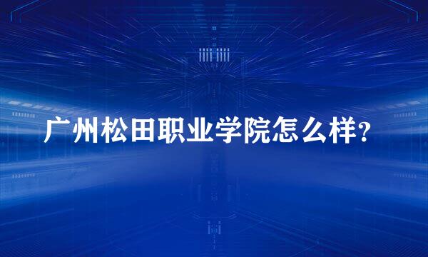 广州松田职业学院怎么样？