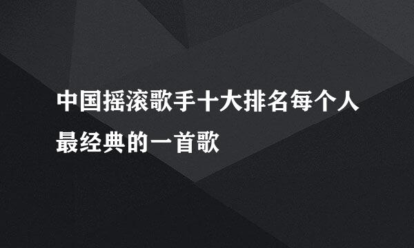 中国摇滚歌手十大排名每个人最经典的一首歌