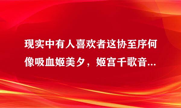 现实中有人喜欢者这协至序何像吸血姬美夕，姬宫千歌音、神无、阎魔爱等这样冷漠的女子吗？