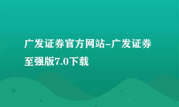 广发证券官方网站-广发证券至强版7.0下载