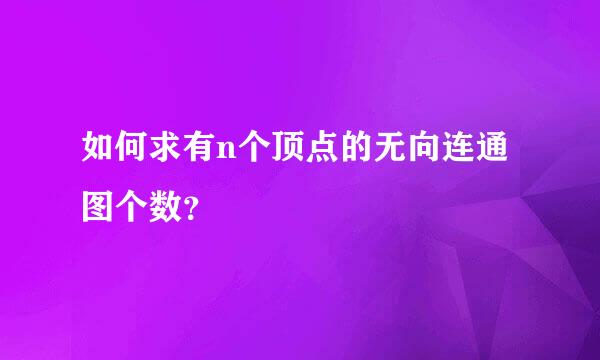 如何求有n个顶点的无向连通图个数？