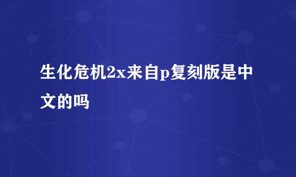 生化危机2x来自p复刻版是中文的吗