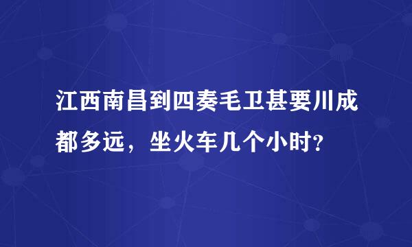 江西南昌到四奏毛卫甚要川成都多远，坐火车几个小时？