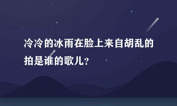 冷冷的冰雨在脸上来自胡乱的拍是谁的歌儿？