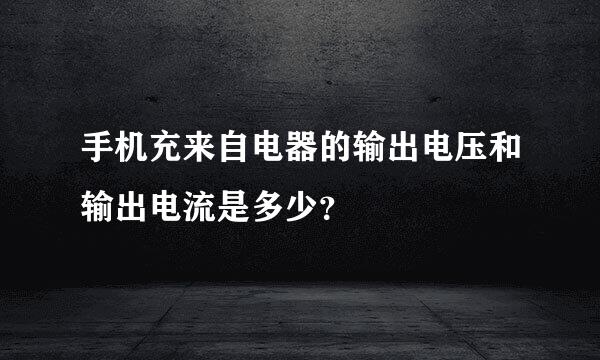 手机充来自电器的输出电压和输出电流是多少？