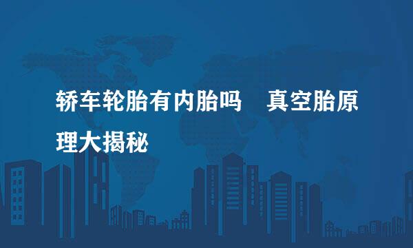 轿车轮胎有内胎吗 真空胎原理大揭秘