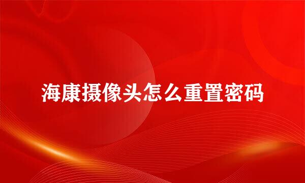 海康摄像头怎么重置密码