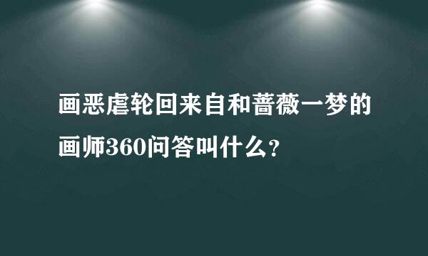 画恶虐轮回来自和蔷薇一梦的画师360问答叫什么？