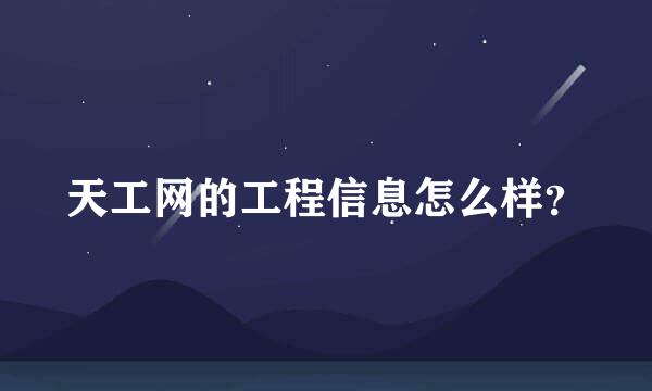 天工网的工程信息怎么样？