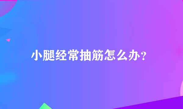 小腿经常抽筋怎么办？