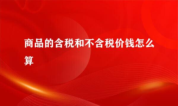 商品的含税和不含税价钱怎么算