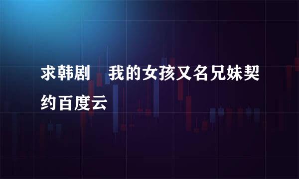 求韩剧 我的女孩又名兄妹契约百度云