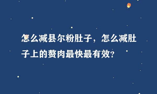 怎么减县尔粉肚子，怎么减肚子上的赘肉最快最有效？