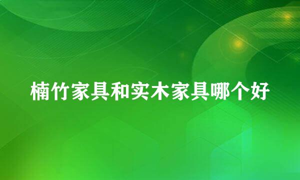 楠竹家具和实木家具哪个好