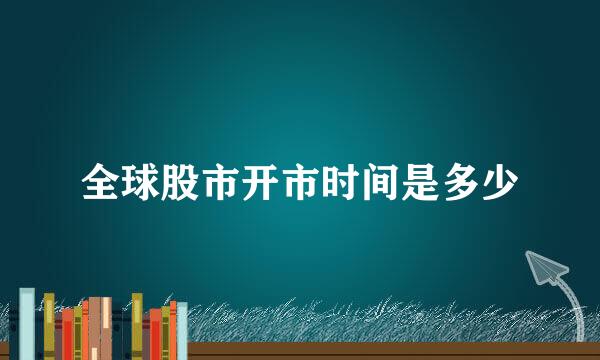 全球股市开市时间是多少