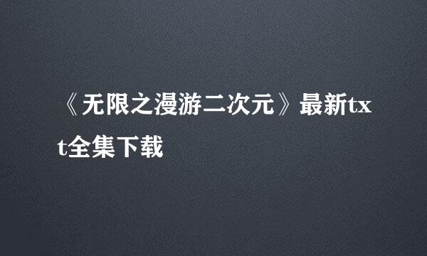 《无限之漫游二次元》最新txt全集下载