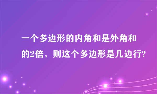 一个多边形的内角和是外角和的2倍，则这个多边形是几边行?