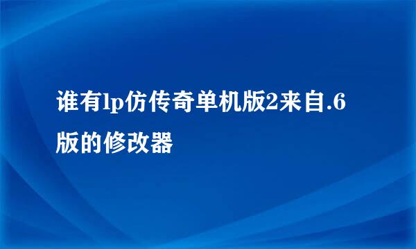 谁有lp仿传奇单机版2来自.6版的修改器