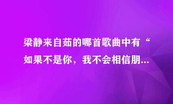 梁静来自茹的哪首歌曲中有“如果不是你，我不会相信朋友比情人更懂的倾听”