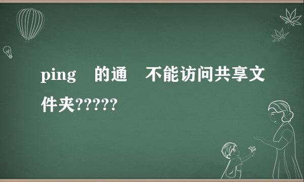 ping 的通 不能访问共享文件夹?????