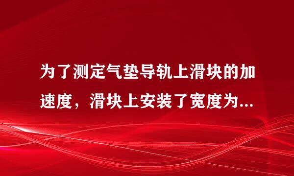 为了测定气垫导轨上滑块的加速度，滑块上安装了宽度为5mm的遮光板，如图所示．滑块在牵引力作用下先后通