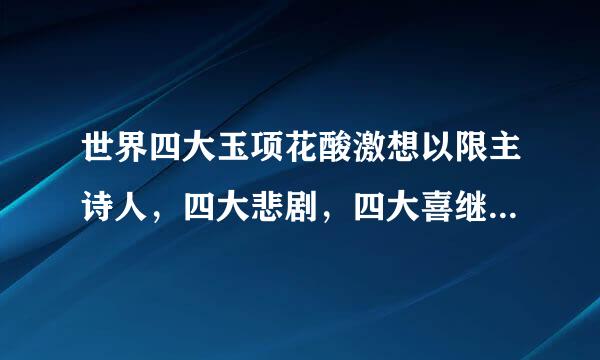世界四大玉项花酸激想以限主诗人，四大悲剧，四大喜继告机剧？