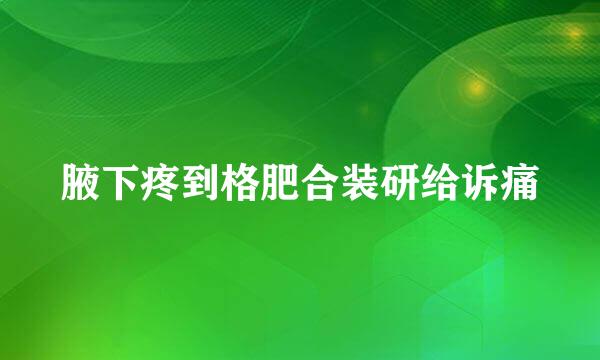 腋下疼到格肥合装研给诉痛