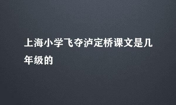 上海小学飞夺泸定桥课文是几年级的