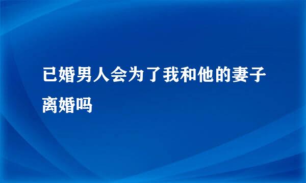 已婚男人会为了我和他的妻子离婚吗