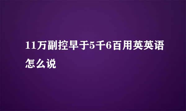 11万副控早于5千6百用英英语怎么说