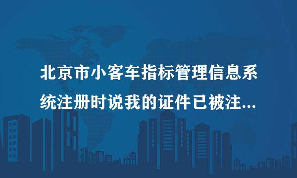 北京市小客车指标管理信息系统注册时说我的证件已被注册怎么办？