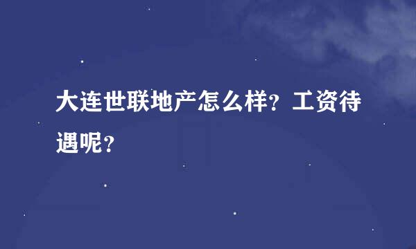 大连世联地产怎么样？工资待遇呢？