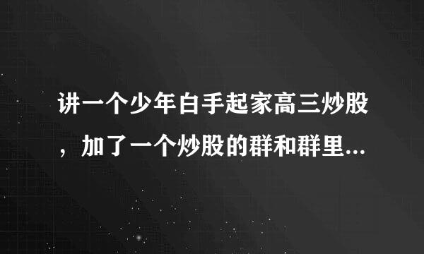 讲一个少年白手起家高三炒股，加了一个炒股的群和群里的人一起来自进步的小说，小说里面有各种指标，分析讲360问答解