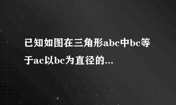 已知如图在三角形abc中bc等于ac以bc为直径的圆o与ab相交于点dde垂直ac垂足为点e求证d