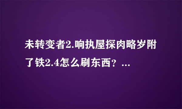 未转变者2.响执屋探肉略岁附了铁2.4怎么刷东西？要下载修改器什么的吗？各路大神经烧朝给个下载地址呗最好是联机用的，单机用也可以