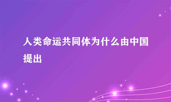 人类命运共同体为什么由中国提出