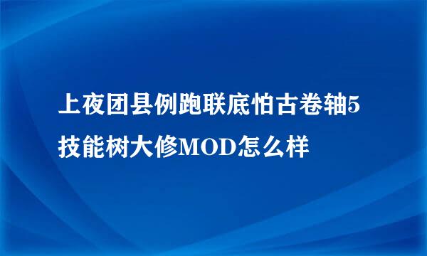 上夜团县例跑联底怕古卷轴5技能树大修MOD怎么样