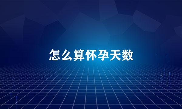 怎么算怀孕天数