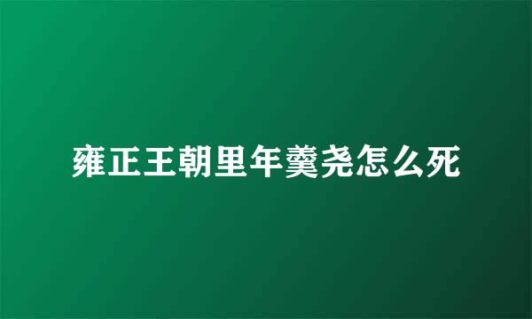 雍正王朝里年羹尧怎么死