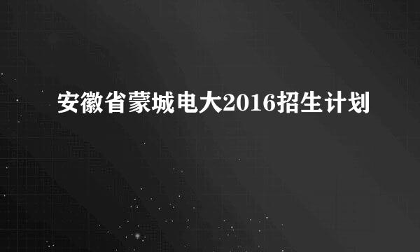 安徽省蒙城电大2016招生计划