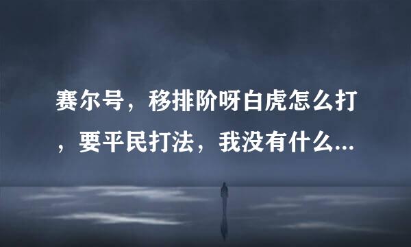 赛尔号，移排阶呀白虎怎么打，要平民打法，我没有什么普尼之类屋护怎妒践基通注相，