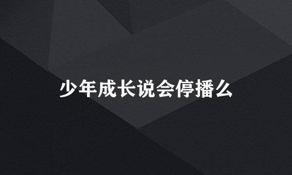少年成长说会停播么