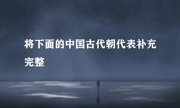 将下面的中国古代朝代表补充完整
