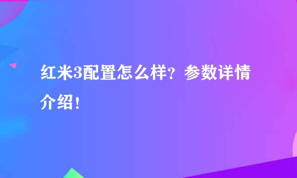 红米3配置怎么样？参数详情介绍！